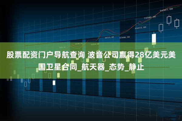 股票配资门户导航查询 波音公司赢得28亿美元美国卫星合同_航天器_态势_静止