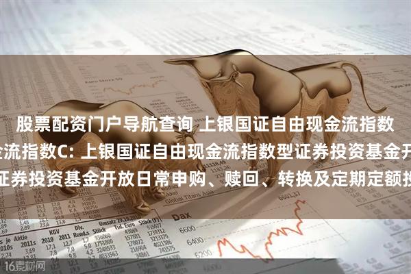 股票配资门户导航查询 上银国证自由现金流指数A,上银国证自由现金流指数C: 上银国证自由现金流指数型证券投资基金开放日常申购、赎回、转换及定期定额投资业务的公告