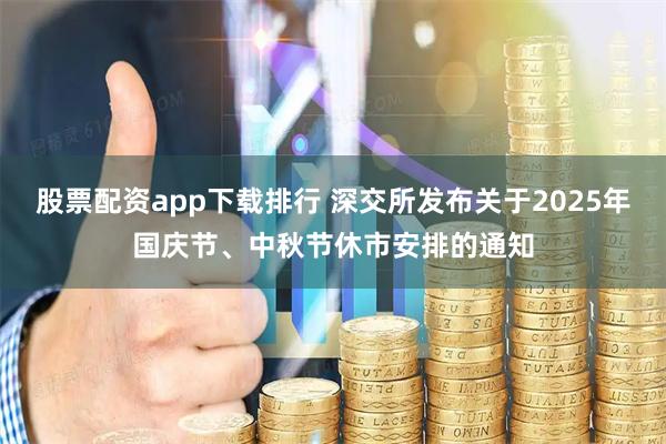股票配资app下载排行 深交所发布关于2025年国庆节、中秋节休市安排的通知