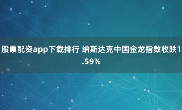 股票配资app下载排行 纳斯达克中国金龙指数收跌1.59%